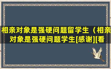 相亲对象是强硬问题留学生（相亲对象是强硬问题学生[感谢][看]）